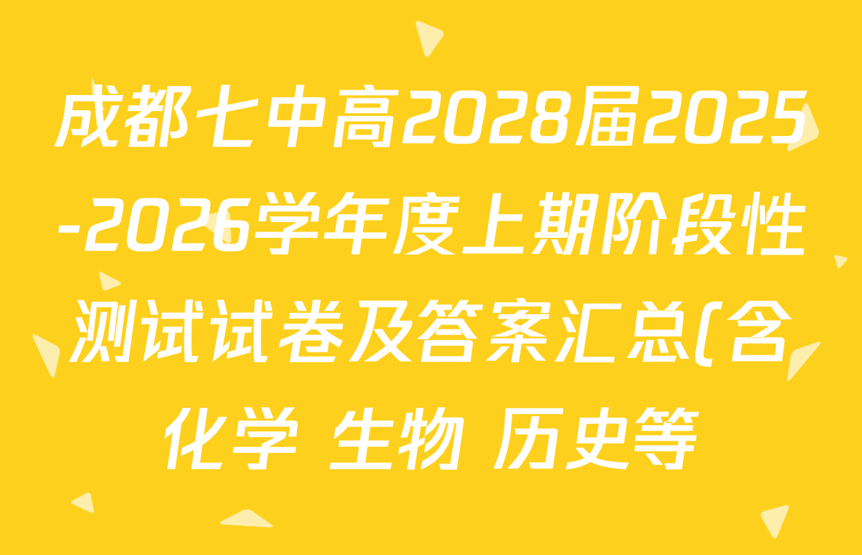 成都七中高2028届2025-2026学年度上期阶段性测试试卷及答案汇总(含化学 生物 历史等) 成都七中高2028届2025-2026学年度上期阶段性测试试卷及答案汇总(含化学 生物 历史等)